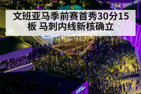 文班亚马季前赛首秀30分15板 马刺内线新核确立
