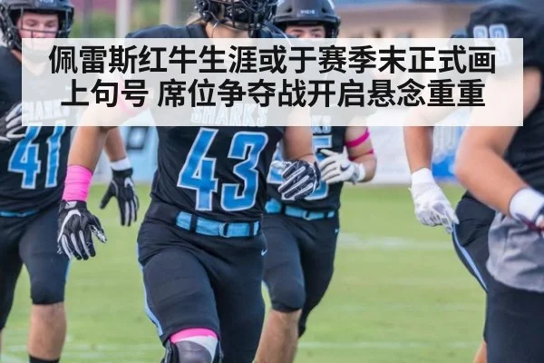 佩雷斯红牛生涯或于赛季末正式画上句号 席位争夺战开启悬念重重