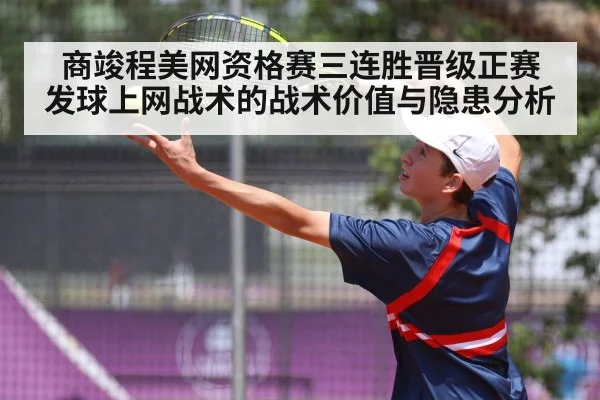 商竣程美网资格赛三连胜晋级正赛 发球上网战术的战术价值与隐患分析