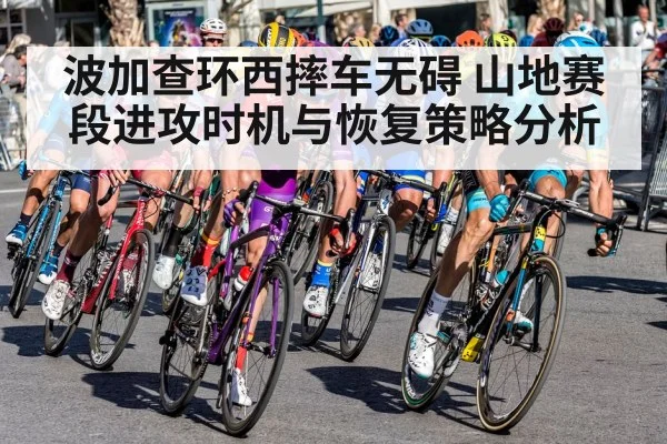 波加查环西摔车无碍 山地赛段进攻时机与恢复策略分析