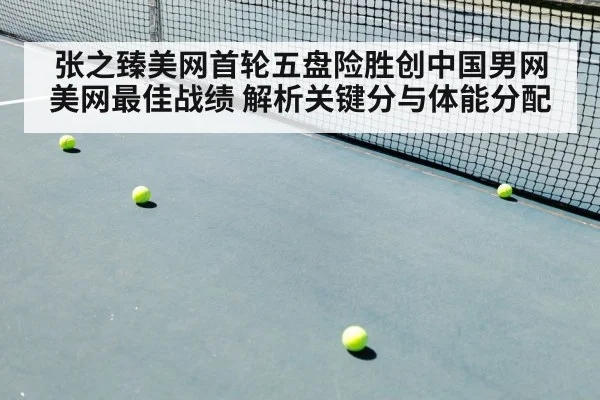 张之臻美网首轮五盘险胜创中国男网美网最佳战绩 解析关键分与体能分配