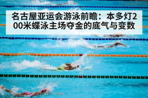 名古屋亚运会游泳前瞻：本多灯200米蝶泳主场夺金的底气与变数