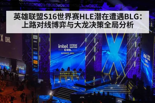 英雄联盟S16世界赛HLE潜在遭遇BLG：上路对线博弈与大龙决策全局分析