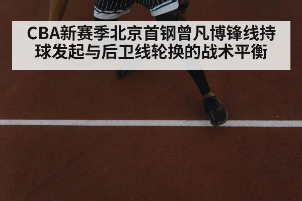 CBA新赛季北京首钢曾凡博锋线持球发起与后卫线轮换的战术平衡