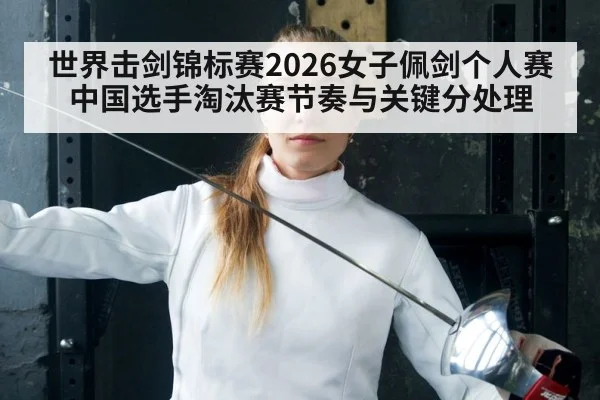 世界击剑锦标赛2026女子佩剑个人赛 中国选手淘汰赛节奏与关键分处理