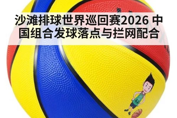 沙滩排球世界巡回赛2026 中国组合发球落点与拦网配合