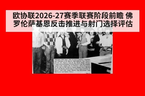 欧协联2026-27赛季联赛阶段前瞻 佛罗伦萨基恩反击推进与射门选择评估