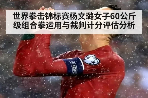 世界拳击锦标赛杨文璐女子60公斤级组合拳运用与裁判计分评估分析