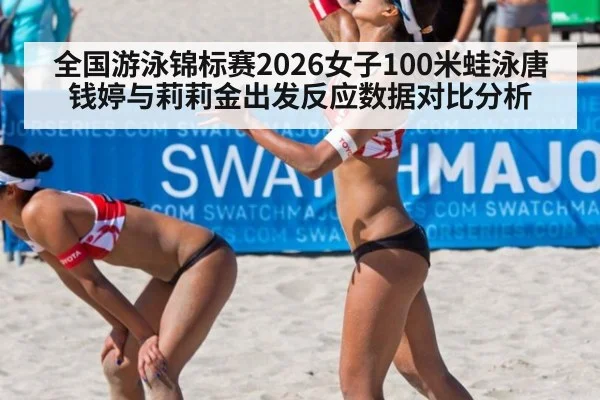 全国游泳锦标赛2026女子100米蛙泳唐钱婷与莉莉金出发反应数据对比分析