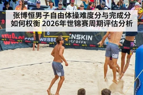 张博恒男子自由体操难度分与完成分如何权衡 2026年世锦赛周期评估分析
