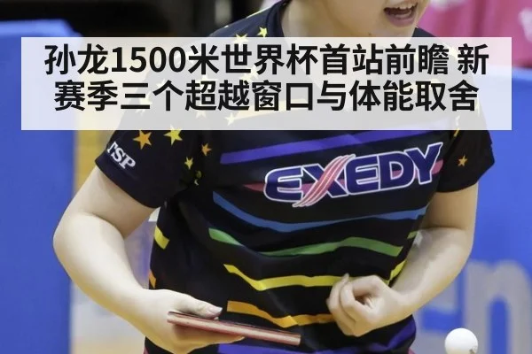 孙龙1500米世界杯首站前瞻 新赛季三个超越窗口与体能取舍